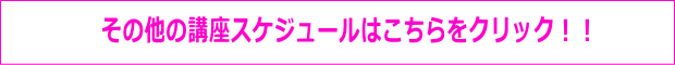 その他の講座スケジュールはこちらをクリック！！